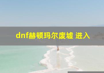 dnf赫顿玛尔废墟 进入